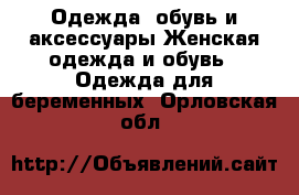 Одежда, обувь и аксессуары Женская одежда и обувь - Одежда для беременных. Орловская обл.